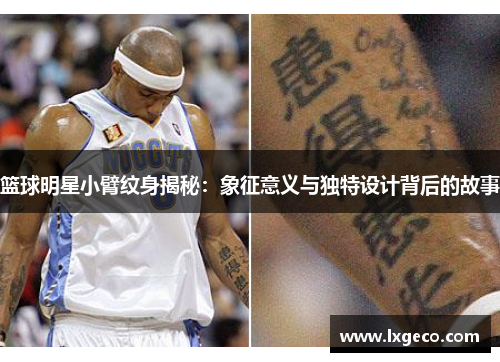 篮球明星小臂纹身揭秘：象征意义与独特设计背后的故事