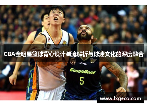 CBA全明星篮球背心设计潮流解析与球迷文化的深度融合